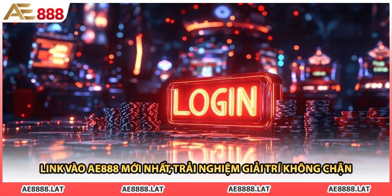 Link Vào AE888 Mới Nhất, Trải Nghiệm Giải Trí Không Chặn