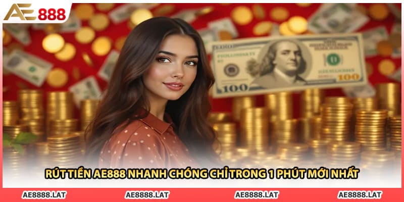 Rút Tiền AE888 Nhanh Chóng Chỉ Trong 1 Phút Mới Nhất
