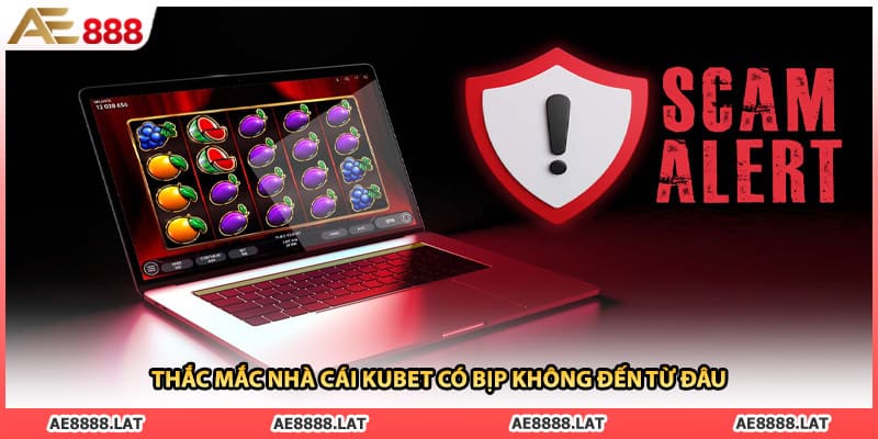 Thắc mắc nhà cái kubet có bịp không đến từ đâu