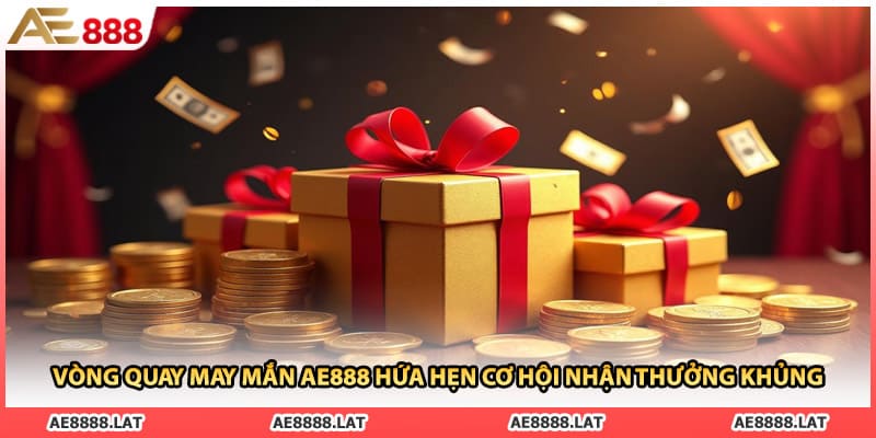 Vòng Quay May Mắn AE888 Hứa Hẹn Cơ Hội Nhận Thưởng Khủng
